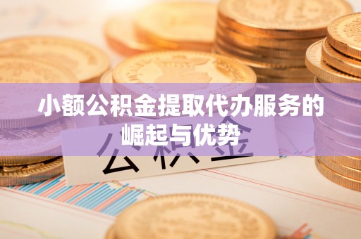 社头小额公积金提取代办服务的崛起与优势