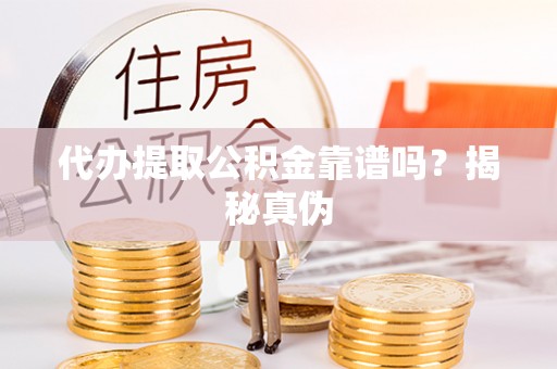 社头代办提取公积金靠谱吗？揭秘真伪