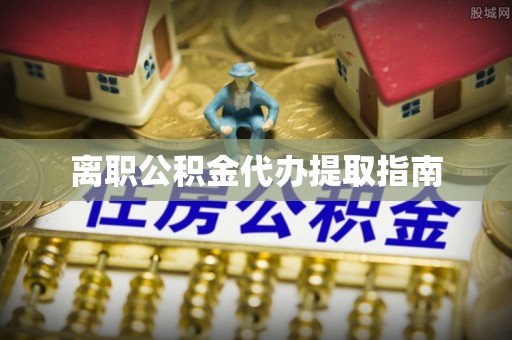 社头离职公积金代办提取指南